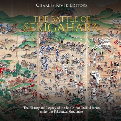 A Batalha de Sekigahara: A Determinação de Tokugawa Ieyasu em Unificar o Japão